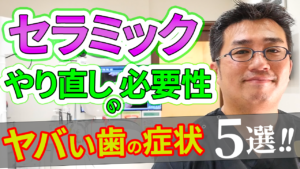 セラミックのやり直しの必要性があるヤバい歯の症状５選！！