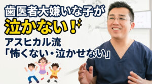 歯医者嫌いのお子様が変わる！アスヒカル流「怖くない・泣かせない」小児歯科の工夫