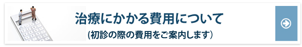 治療にかかる費用について（初診の際の費用をご案内します）